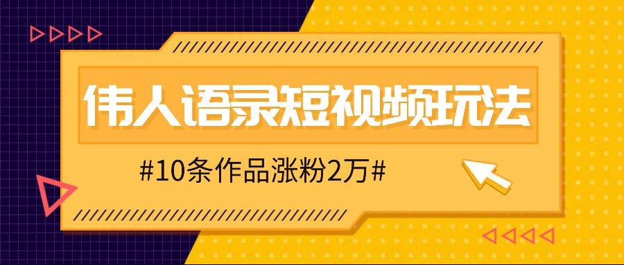 人人可做的伟人语录视频玩法，零成本零门槛，10条作品轻松涨粉2万-泡芙轻资产网创