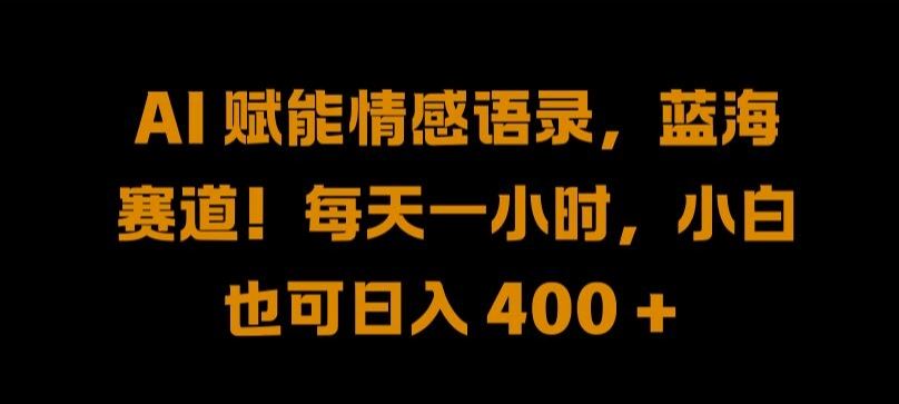 AI 赋能情感语录，蓝海赛道!每天一小时，小白也可日入 400 + 【揭秘】-泡芙轻资产网创