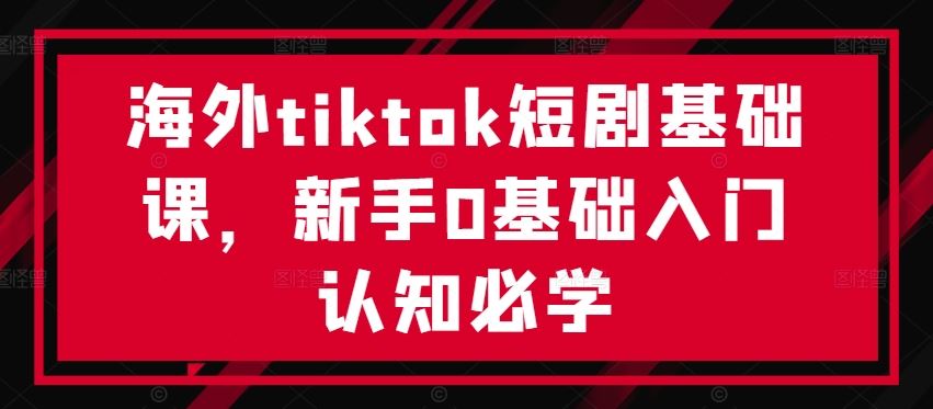 海外tiktok短剧基础课，新手0基础入门认知必学-泡芙轻资产网创