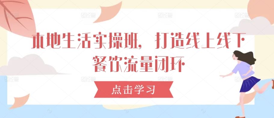 本地生活实操班，打造线上线下餐饮流量闭环-泡芙轻资产网创