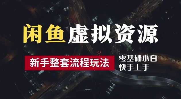 2024最新闲鱼虚拟资源玩法，养号到出单整套流程，多管道收益，每天2小时月收入过万【揭秘】-泡芙轻资产网创