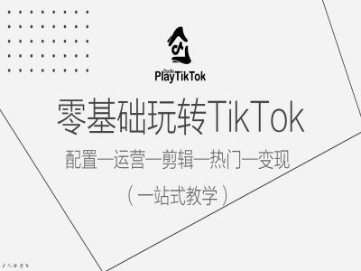 零基础玩转TikTok，配置一运营一剪辑一热门一变现，一站式教学-泡芙轻资产网创