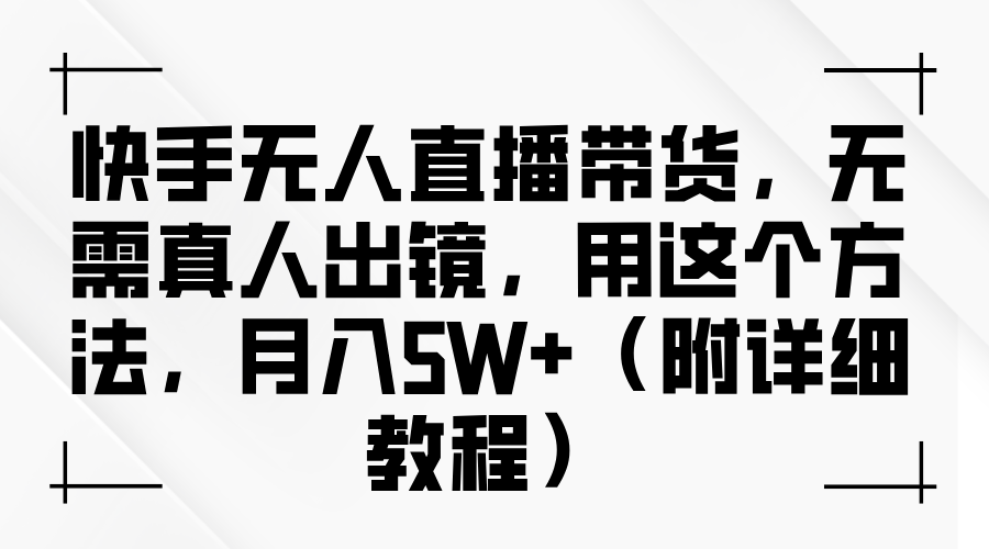 快手无人直播带货，无需真人出镜，用这个方法，月入5W+（附详细教程）-泡芙轻资产网创