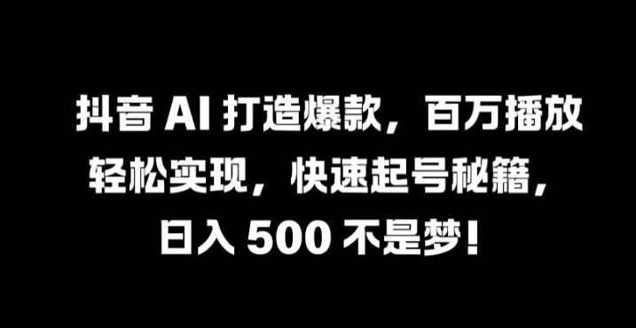 抖音 AI 打造爆款，百万播放轻松实现，快速起号秘籍【揭秘】-泡芙轻资产网创