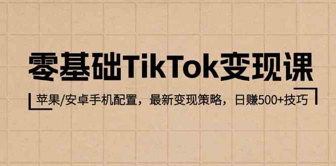 零基础TikTok变现课：苹果/安卓手机配置，最新变现策略，日赚500+技巧-泡芙轻资产网创