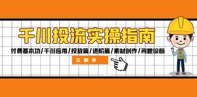千川投流实操指南：付费基本功/千川应用/投放篇/进阶篇/素材创作/问题诊断-泡芙轻资产网创