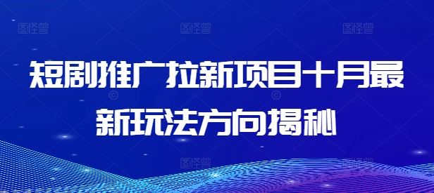 短剧推广拉新项目十月最新玩法方向揭秘-泡芙轻资产网创