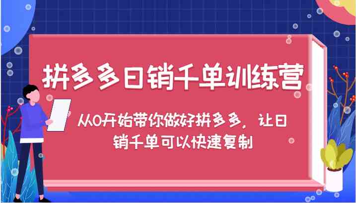 拼多多日销千单训练营，从0开始带你做好拼多多，让日销千单可以快速复制-泡芙轻资产网创