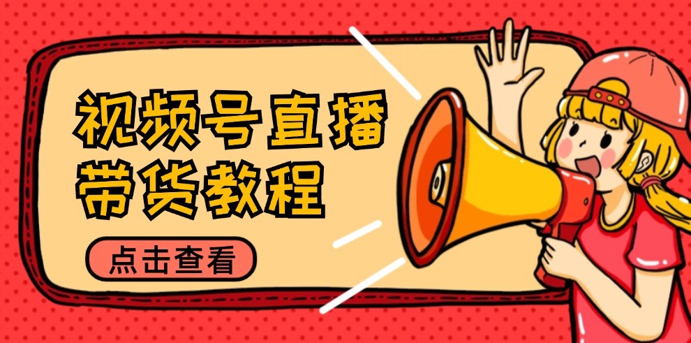 视频号直播带货教程：选品思路与话术拆解/掌握多种带货套路/提升直播效果-泡芙轻资产网创