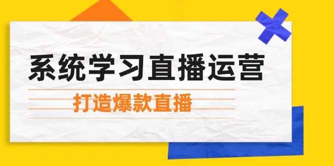 系统学习直播运营：掌握起号方法、主播能力、小店随心推，打造爆款直播-泡芙轻资产网创