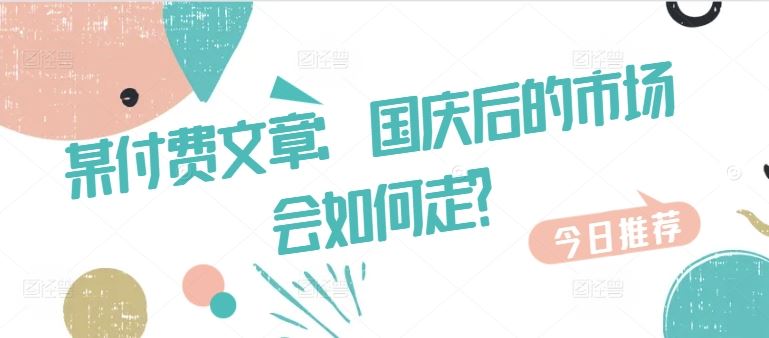 某付费文章：国庆后的市场会如何走?-泡芙轻资产网创