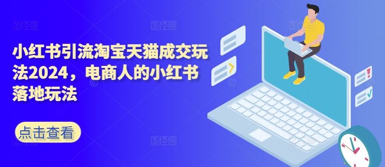 小红书引流淘宝天猫成交玩法2024，电商人的小红书落地玩法-泡芙轻资产网创
