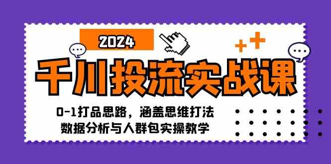 千川投流实战课：0-1打品思路，涵盖思维打法、数据分析与人群包实操教学-泡芙轻资产网创