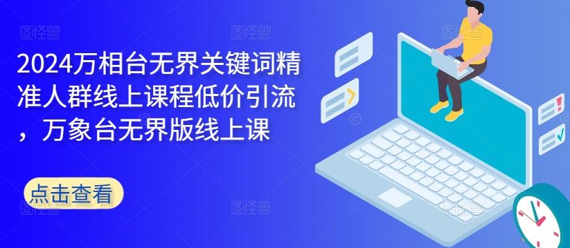2024万相台无界关键词精准人群线上课程低价引流 ，万象台无界版线上课-泡芙轻资产网创