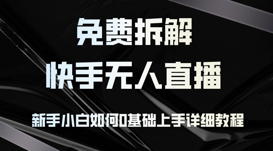 （12829期）免费拆解：快手无人直播，新手小白如何0基础上手，详细教程-泡芙轻资产网创