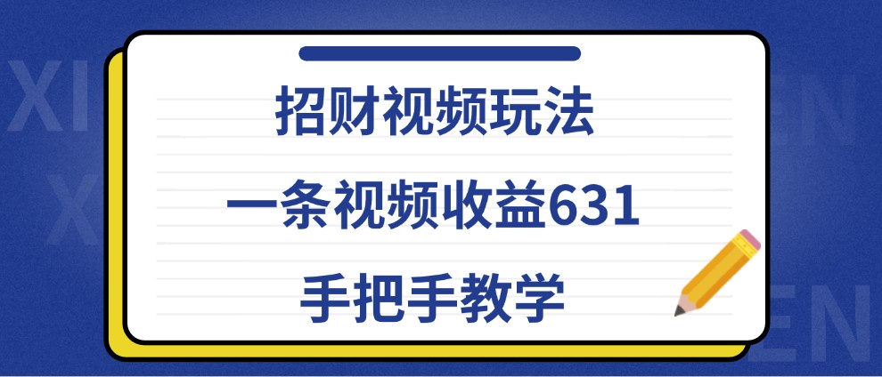 招财视频玩法，一条视频收益631，手把手教学-泡芙轻资产网创