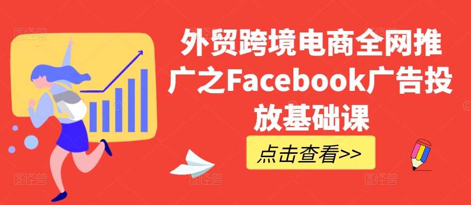 外贸跨境电商全网推广之Facebook广告投放基础课-泡芙轻资产网创