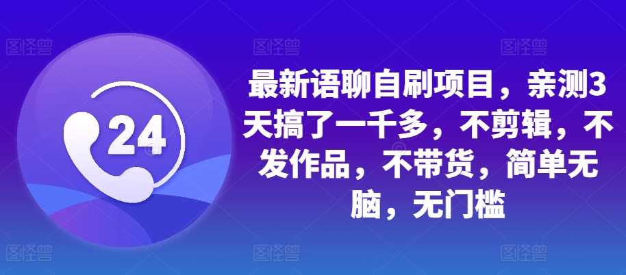 最新语聊自刷项目，亲测3天搞了一千多，不剪辑，不发作品，不带货，简单无脑，无门槛-泡芙轻资产网创