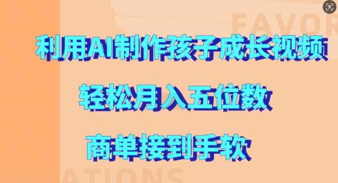 利用AI制作孩子成长视频，轻松月入五位数，商单接到手软【揭秘】-泡芙轻资产网创