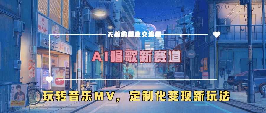 AI唱歌新赛道，玩转音乐mv，定制化变现新玩法-泡芙轻资产网创