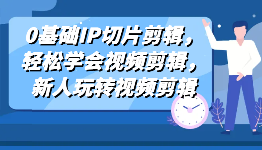 0基础IP切片剪辑，轻松学会视频剪辑，新人玩转视频剪辑-泡芙轻资产网创