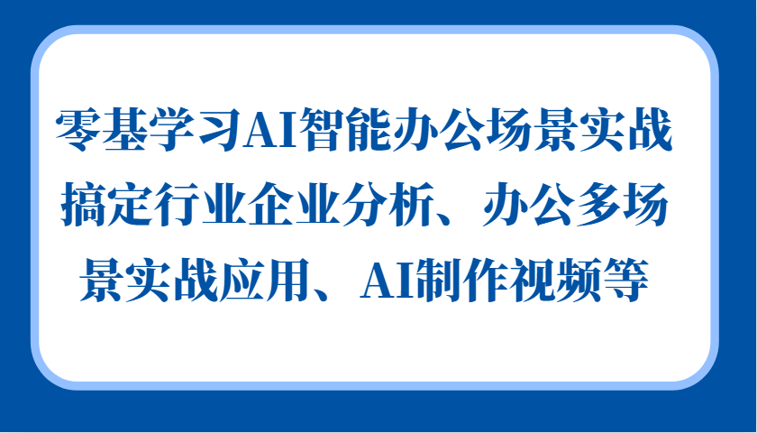 零基学习AI智能办公场景实战，搞定行业企业分析、办公多场景实战应用、AI制作视频等-泡芙轻资产网创
