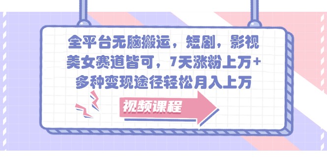 全平台无脑搬运，短剧，影视，美女赛道皆可，7天涨粉上万+，多种变现途径轻松月入上万-泡芙轻资产网创