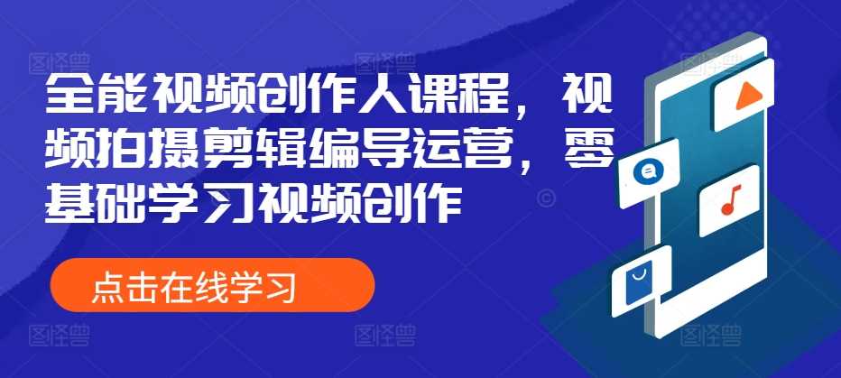 全能视频创作人课程，视频拍摄剪辑编导运营，零基础学习视频创作-泡芙轻资产网创