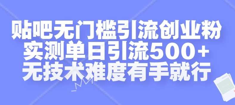 贴吧无门槛引流创业粉，实测单日引流500+，无技术难度有手就行【揭秘】-泡芙轻资产网创
