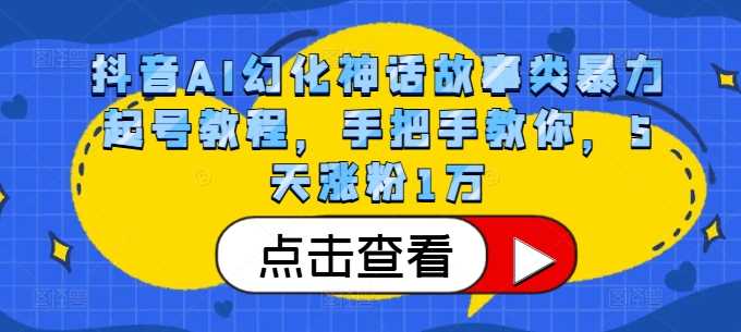 抖音AI幻化神话故事类暴力起号教程，手把手教你，5天涨粉1万-泡芙轻资产网创