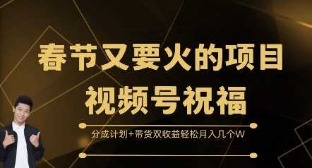 春节又要火的项目视频号祝福，分成计划+带货双收益，轻松月入几个W【揭秘】-泡芙轻资产网创