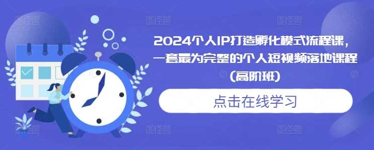 2024个人IP打造孵化模式流程课，一套最为完整的个人短视频落地课程(高阶班)-泡芙轻资产网创