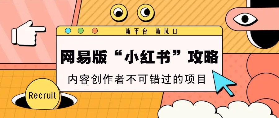 网易版“小红书”攻略，新平台 新风口，内容创作者不可错过的项目-泡芙轻资产网创