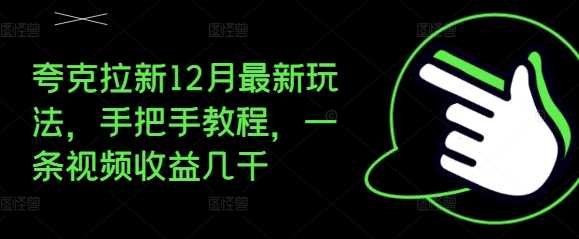 夸克拉新12月最新玩法，手把手教程，一条视频收益几千-泡芙轻资产网创
