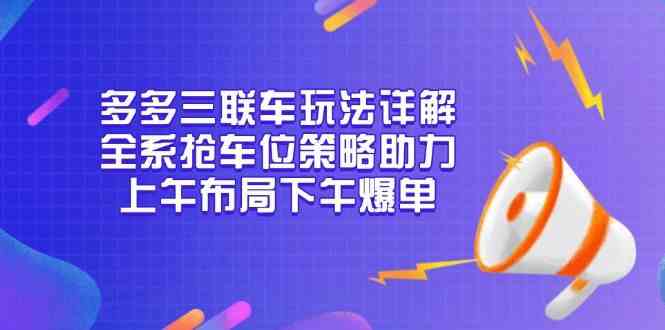 多多三联车玩法详解，全系抢车位策略助力，上午布局下午爆单-泡芙轻资产网创