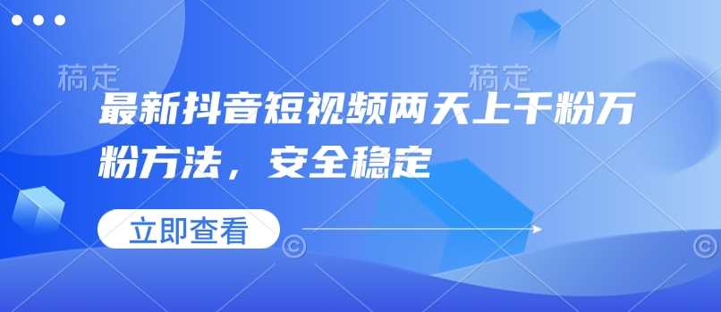 最新抖音短视频两天上千粉万粉方法，安全稳定-泡芙轻资产网创