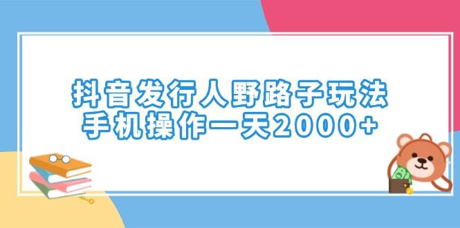 （14041期）抖音发行人野路子玩法，手机操作一天2000+-泡芙轻资产网创