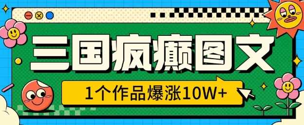 三国疯癫图文，1个作品爆涨10W+，3分钟教会你，趁着风口无脑冲(附详细教学)-泡芙轻资产网创