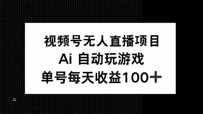 （14227期）视频号无人直播项目，AI自动玩游戏，每天收益150+-泡芙轻资产网创