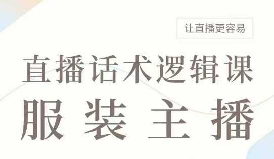 直播带货：服装主播话术逻辑课，服装主播话术大全，让直播更容易-泡芙轻资产网创