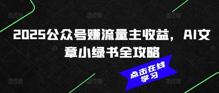 2025公众号赚流量主收益，AI文章小绿书全攻略-泡芙轻资产网创