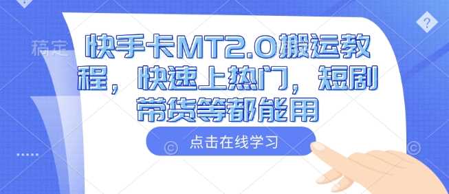 快手卡MT2.0搬运教程，快速上热门，短剧带货等都能用-泡芙轻资产网创