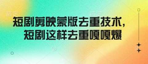 短剧剪映蒙版去重技术，短剧这样去重嘎嘎爆-泡芙轻资产网创