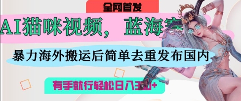 AI猫咪视频蓝海赛道，操作简单，直接海外搬运，简单去重，操作简单，有手就行日入3张-泡芙轻资产网创