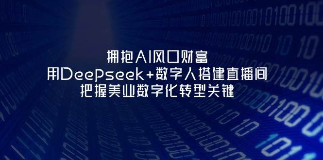 拥抱AI风口财富：用Deepseek+数字人搭建直播间，把握美业数字化转型关键-泡芙轻资产网创