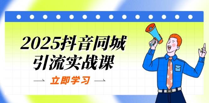 2025抖音同城引流实战课：单店模型+团购爆款逻辑，快速提升POI热度分-泡芙轻资产网创