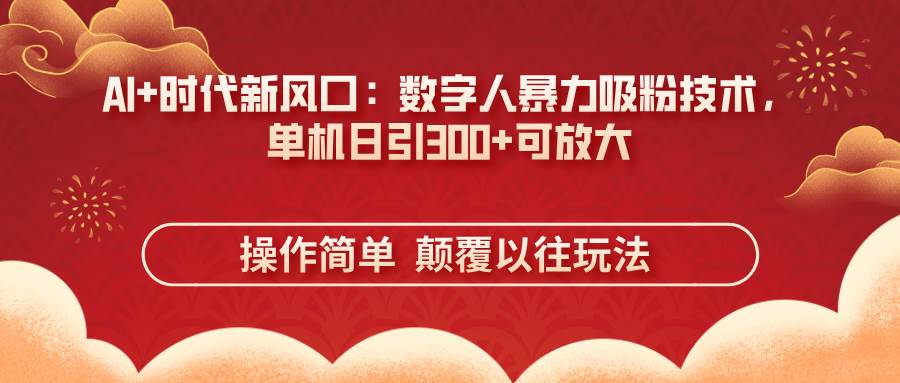 （14304期）AI+时代新风口：数字人暴力吸粉技术，单机日引300+可放大 操作简单  颠…-泡芙轻资产网创