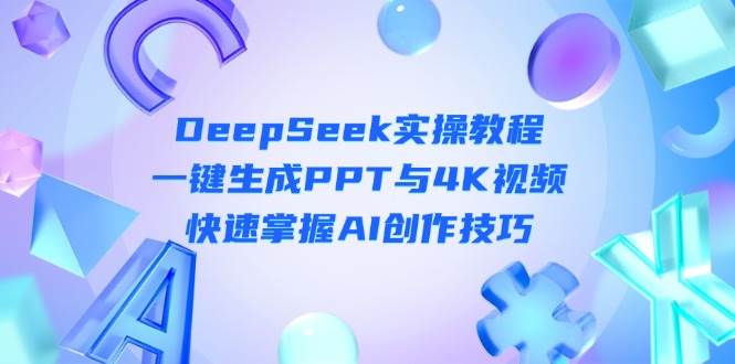 DeepSeek入门实操教程：一键生成PPT与4K视频，快速掌握AI创作技巧-泡芙轻资产网创