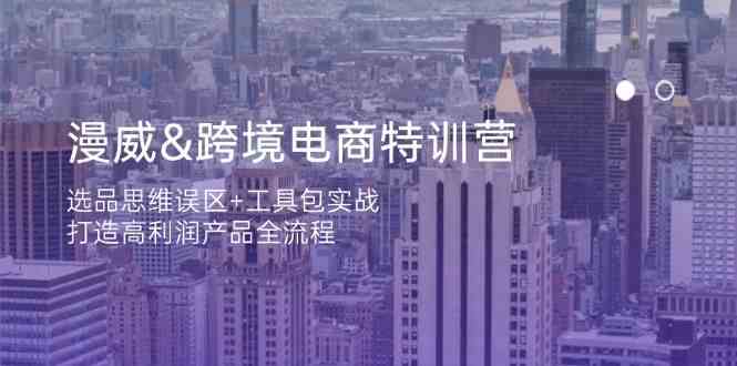 漫威跨境电商特训营：选品思维误区+工具包实战，打造高利润产品全流程-泡芙轻资产网创