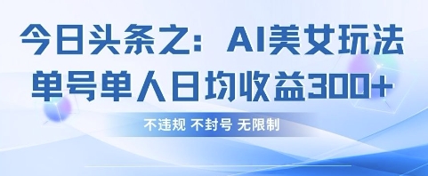 今日头条之AI美女玩法单号单人日均收益3张+，不违规 不封号 无限制-泡芙轻资产网创